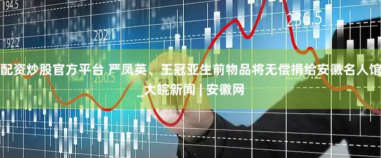 配资炒股官方平台 严凤英、王冠亚生前物品将无偿捐给安徽名人馆_大皖新闻 | 安徽网