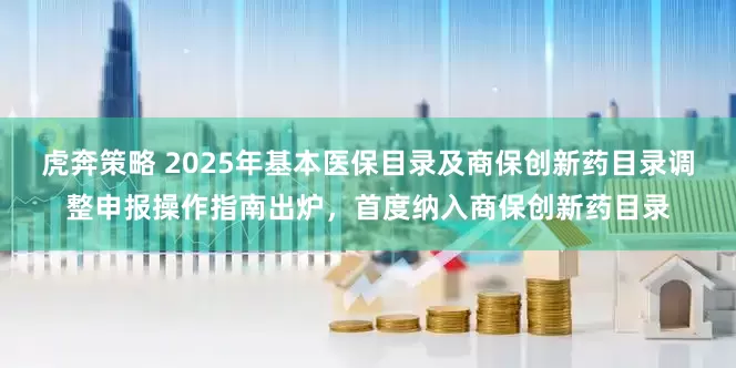 虎奔策略 2025年基本医保目录及商保创新药目录调整申报操作指南出炉，首度纳入商保创新药目录
