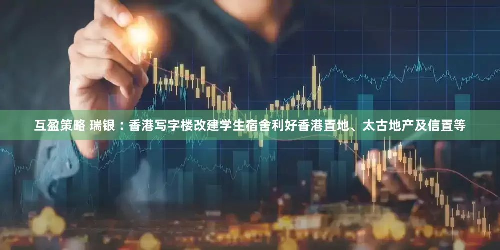 互盈策略 瑞银︰香港写字楼改建学生宿舍利好香港置地、太古地产及信置等