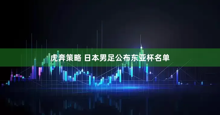 虎奔策略 日本男足公布东亚杯名单