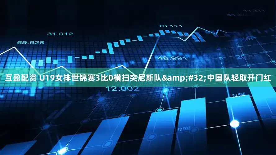 互盈配资 U19女排世锦赛3比0横扫突尼斯队&#32;中国队轻取开门红
