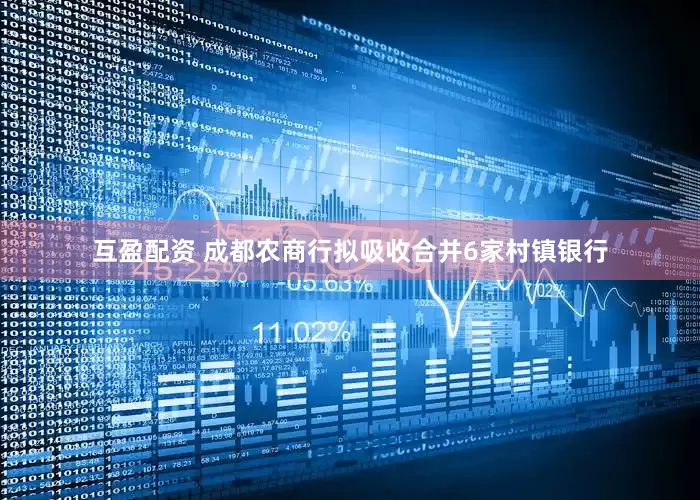 互盈配资 成都农商行拟吸收合并6家村镇银行