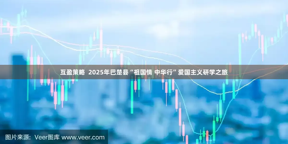 互盈策略  2025年巴楚县“祖国情 中华行”爱国主义研学之旅