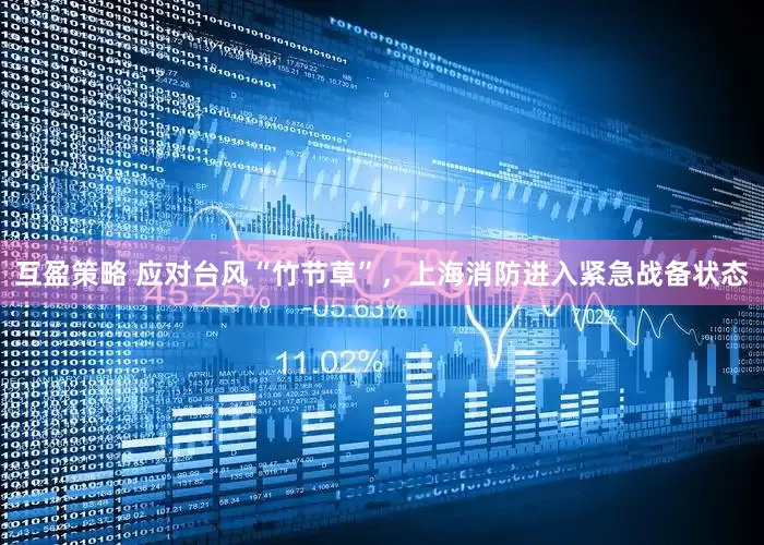互盈策略 应对台风“竹节草”，上海消防进入紧急战备状态