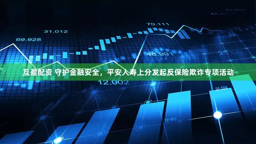 互盈配资 守护金融安全，平安人寿上分发起反保险欺诈专项活动