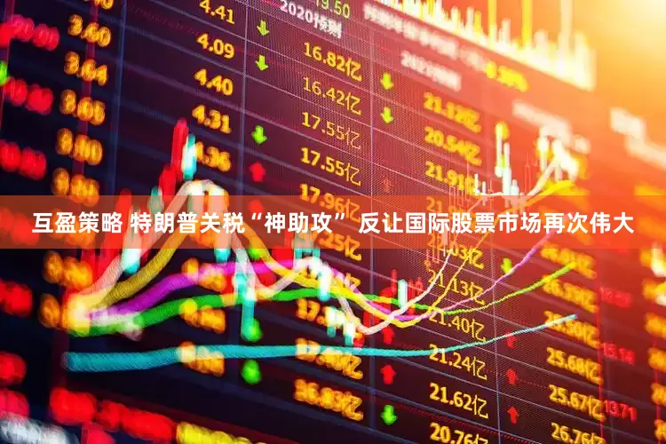 互盈策略 特朗普关税“神助攻” 反让国际股票市场再次伟大