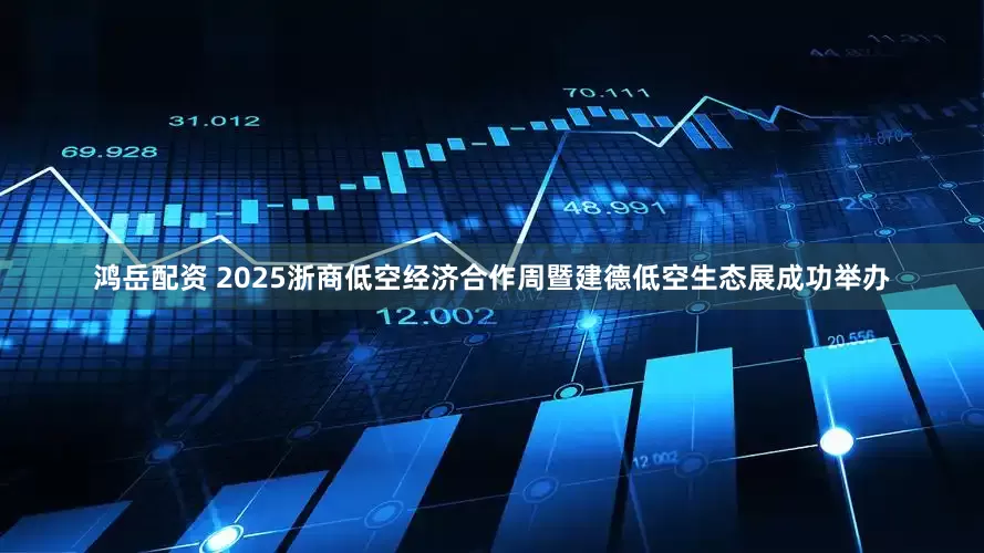鸿岳配资 2025浙商低空经济合作周暨建德低空生态展成功举办