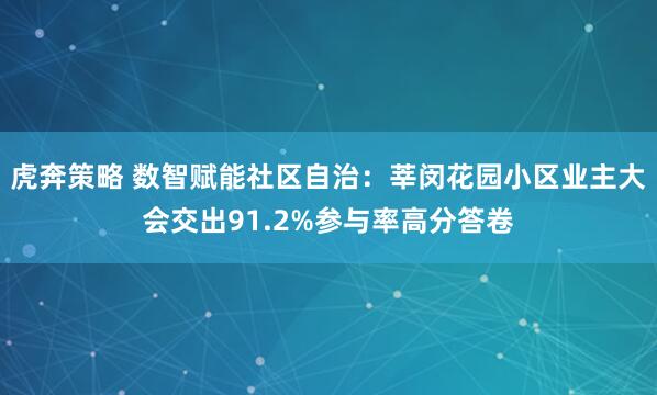 虎奔策略 数智赋能社区自治：莘闵花园小区业主大会交出91.2%参与率高分答卷