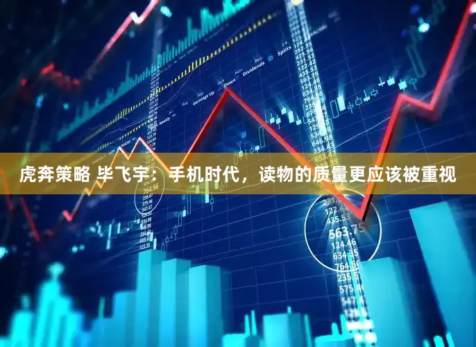 虎奔策略 毕飞宇：手机时代，读物的质量更应该被重视