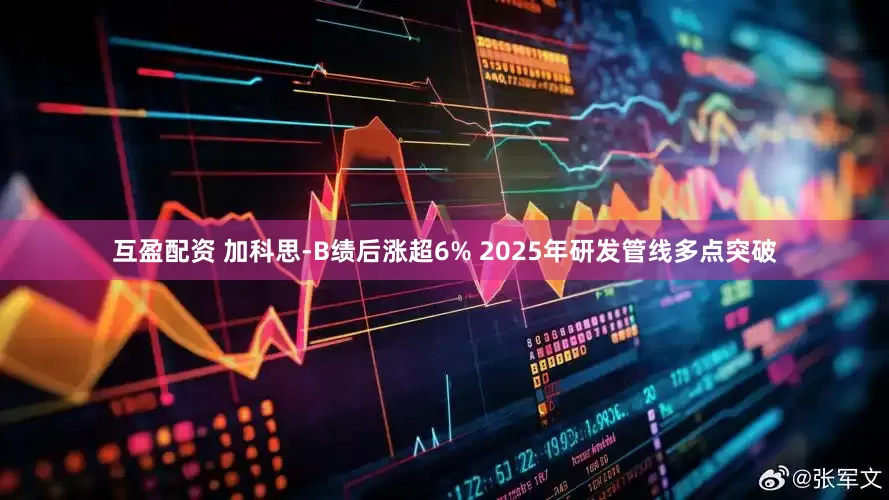 互盈配资 加科思-B绩后涨超6% 2025年研发管线多点突破