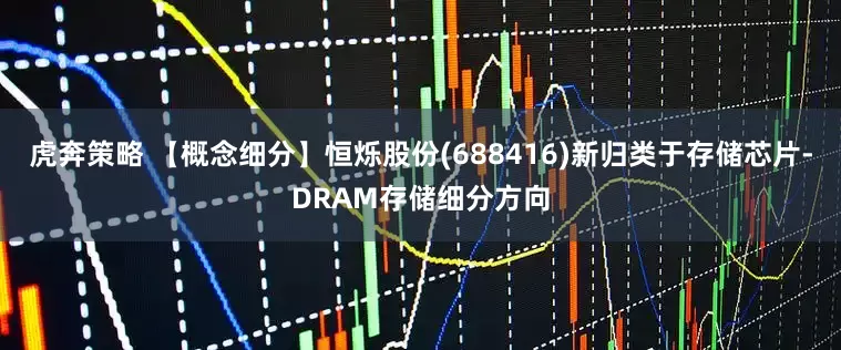 虎奔策略 【概念细分】恒烁股份(688416)新归类于存储芯片-DRAM存储细分方向