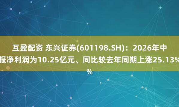 互盈配资 东兴证券(601198.SH):2026年中报净利润为10.25亿元、同比较去年同期上涨25.13%